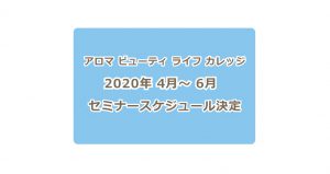 2020年4月-6月アロマビューティカレッジ・セミナーカレンダー